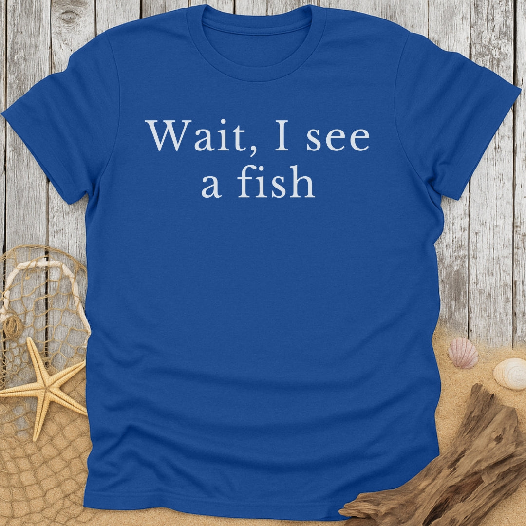 Wait, I See a Fish Funny T-Shirt