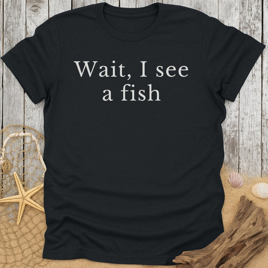 Wait, I See a Fish Funny T-Shirt