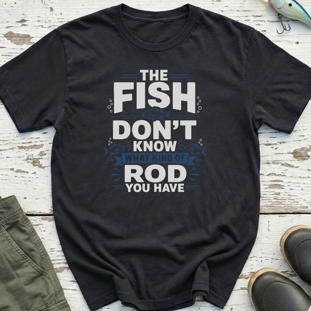 The Fish Don't Know Your Rod T-Shirt