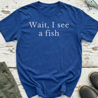 Wait, I See a Fish Funny T-Shirt