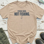 Stuck Here. Not Fishing T-Shirt