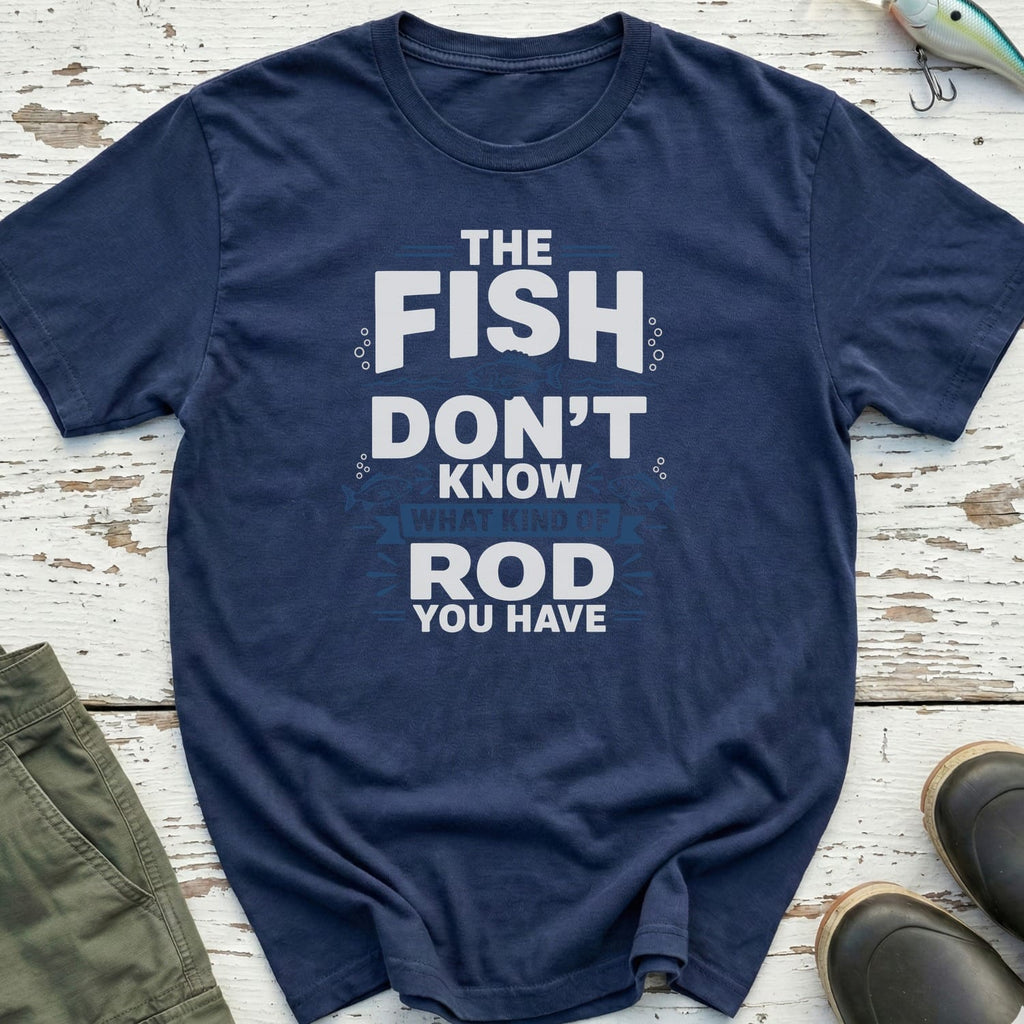 The Fish Don't Know Your Rod T-Shirt