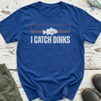 I Catch Dinks T-Shirt
