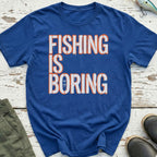 Fishing Is Boring T-Shirt