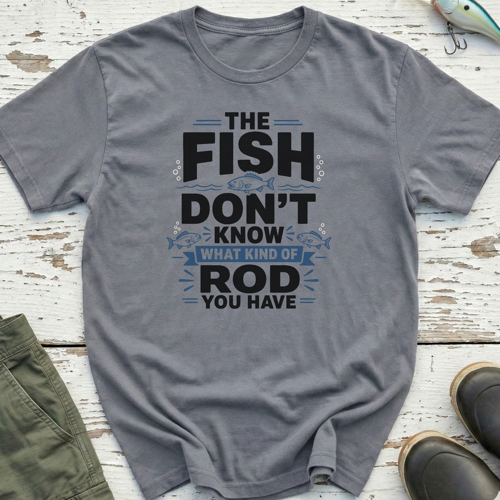 The Fish Don't Know Your Rod T-Shirt